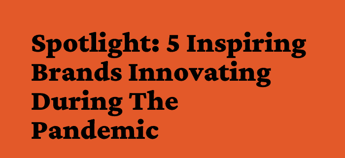 5 Inspiring Brands Innovating During The Pandemic